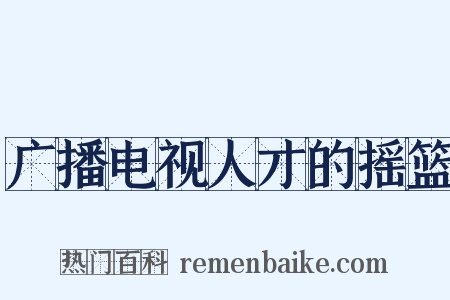 广播电视人才的摇篮是什么意思的图片